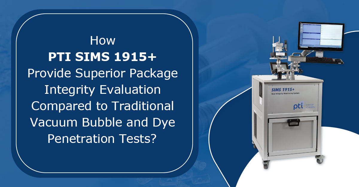 How PTI SIMS 1915+ Provides Superior Package Integrity Evaluation Compared to Traditional Vacuum Bubble and Dye Penetration Tests?  
